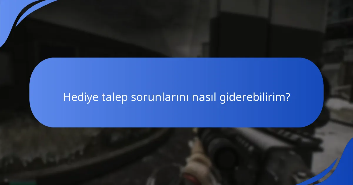 Hediye talep sorunlarını nasıl giderebilirim?