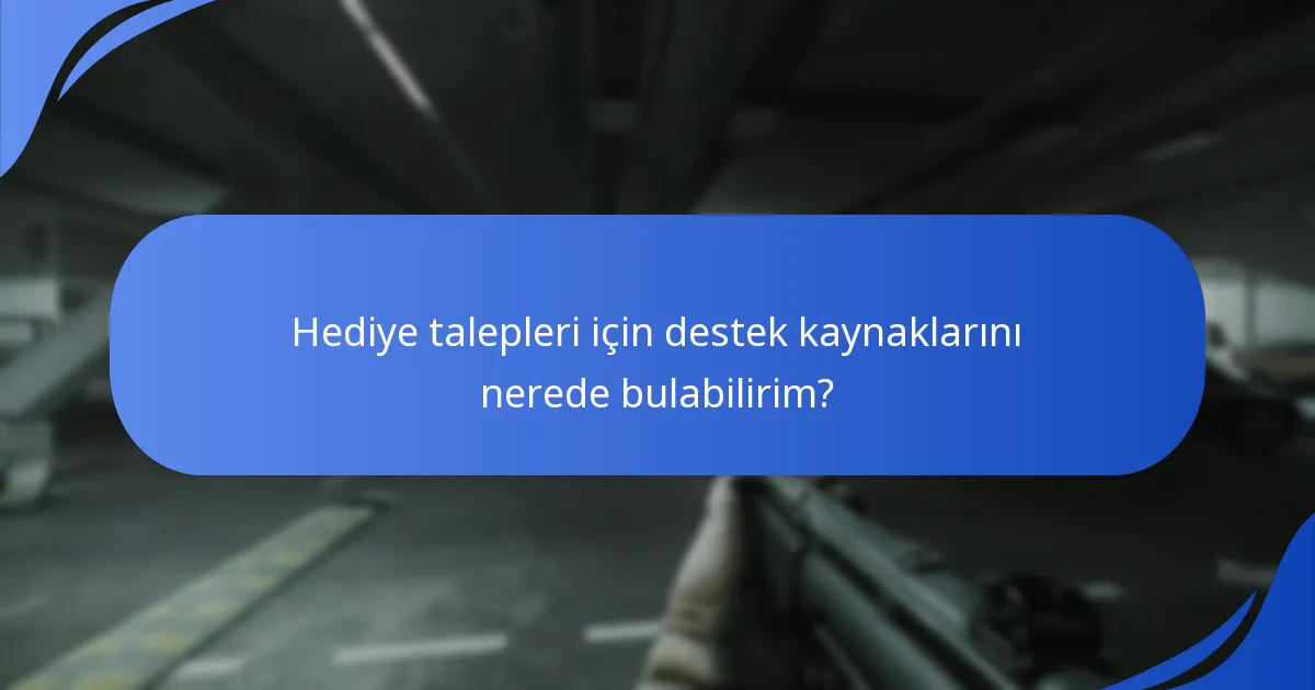 Hediye talepleri için destek kaynaklarını nerede bulabilirim?