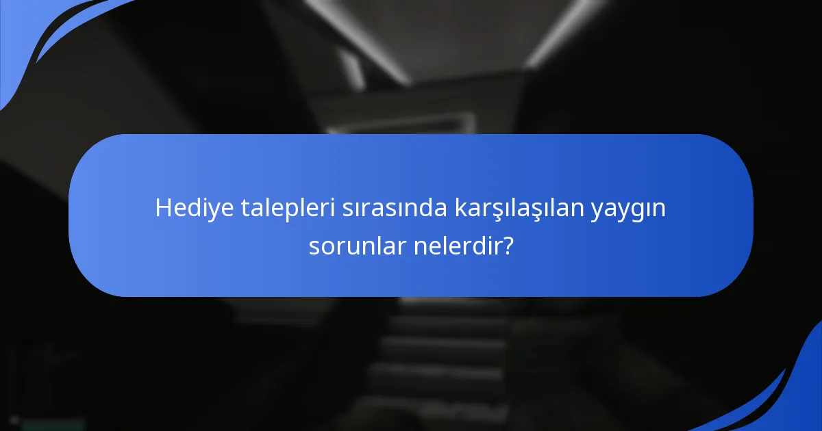 Hediye taleplerinde karşılaşılan yaygın hatalar nelerdir?