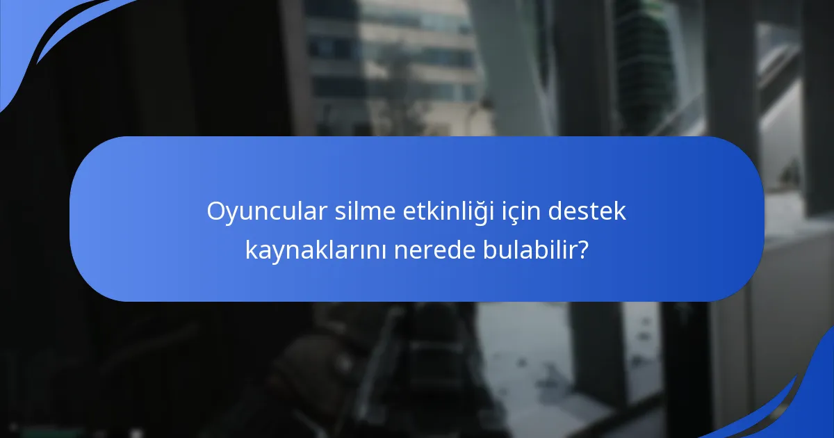 Oyuncular silme etkinliği için destek kaynaklarını nerede bulabilir?