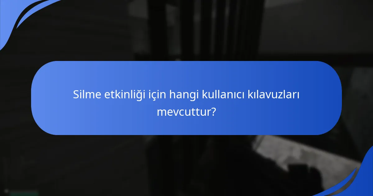 Silme etkinliği için hangi kullanıcı kılavuzları mevcuttur?
