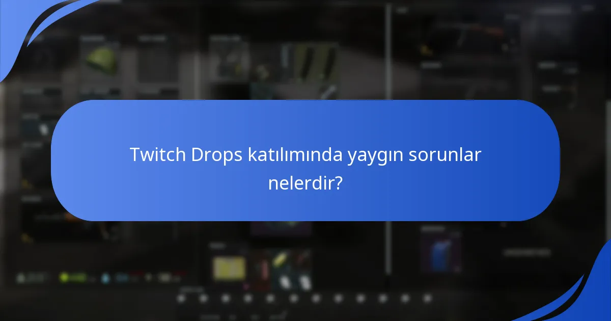 Twitch Drops katılımında yaygın sorunlar nelerdir?